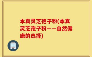 本真灵芝孢子粉(本真灵芝孢子粉——自然健康的选择)