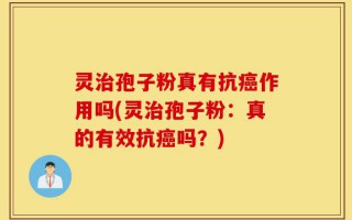 灵治孢子粉真有抗癌作用吗(灵治孢子粉：真的有效抗癌吗？)