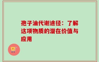 孢子油代谢途径：了解这项物质的潜在价值与应用