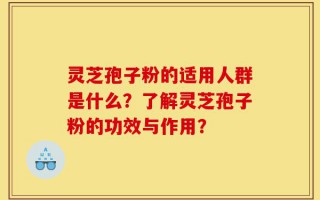灵芝孢子粉的适用人群是什么？了解灵芝孢子粉的功效与作用？