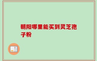 朝阳哪里能买到灵芝孢子粉