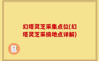 幻塔灵芝采集点位(幻塔灵芝采摘地点详解)