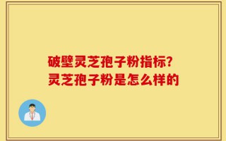 破壁灵芝孢子粉指标？灵芝孢子粉是怎么样的