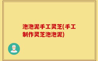 泡泡泥手工灵芝(手工制作灵芝泡泡泥)