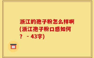 浙江的孢子粉怎么样啊(浙江孢子粉口感如何？ - 43字)