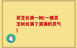 灵芝长满一树(一棵灵芝树长满了满满的灵气)