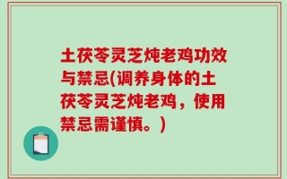 土茯苓灵芝炖老鸡功效与禁忌(调养身体的土茯苓灵芝炖老鸡，使用禁忌需谨慎。)