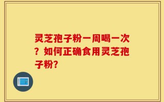 灵芝孢子粉一周喝一次？如何正确食用灵芝孢子粉？