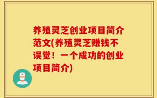 养殖灵芝创业项目简介范文(养殖灵芝赚钱不误觉！一个成功的创业项目简介)