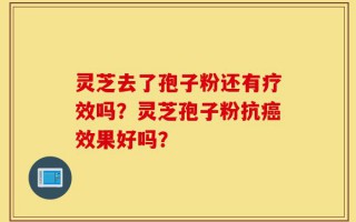 灵芝去了孢子粉还有疗效吗？灵芝孢子粉抗癌效果好吗？