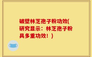 破壁林芝孢子粉功效(研究显示：林芝孢子粉具多重功效！)