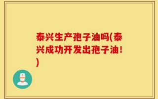 泰兴生产孢子油吗(泰兴成功开发出孢子油！)