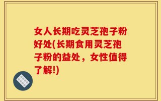 女人长期吃灵芝孢子粉好处(长期食用灵芝孢子粉的益处，女性值得了解!)