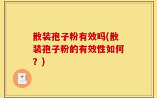 散装孢子粉有效吗(散装孢子粉的有效性如何？)