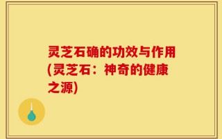 灵芝石确的功效与作用(灵芝石：神奇的健康之源)