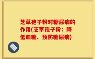 芝草孢子粉对糖尿病的作用(芝草孢子粉：降低血糖、预防糖尿病)