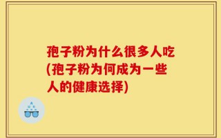 孢子粉为什么很多人吃(孢子粉为何成为一些人的健康选择)