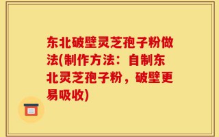 东北破壁灵芝孢子粉做法(制作方法：自制东北灵芝孢子粉，破壁更易吸收)
