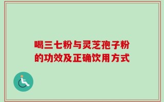 喝三七粉与灵芝孢子粉的功效及正确饮用方式