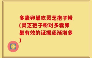 多囊卵巢吃灵芝孢子粉(灵芝孢子粉对多囊卵巢有效的证据逐渐增多)