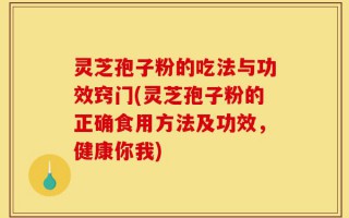 灵芝孢子粉的吃法与功效窍门(灵芝孢子粉的正确食用方法及功效，健康你我)