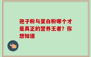 孢子粉与蛋白粉哪个才是真正的营养王者？你想知道