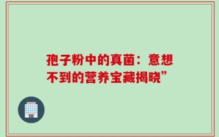 孢子粉中的真菌：意想不到的营养宝藏揭晓”