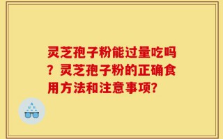灵芝孢子粉能过量吃吗？灵芝孢子粉的正确食用方法和注意事项？