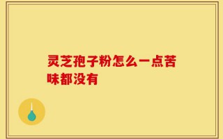 灵芝孢子粉怎么一点苦味都没有