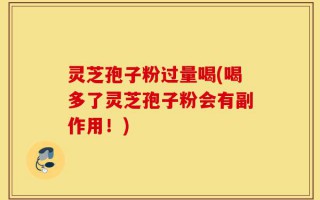 灵芝孢子粉过量喝(喝多了灵芝孢子粉会有副作用！)