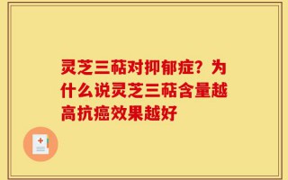 灵芝三萜对抑郁症？为什么说灵芝三萜含量越高抗癌效果越好
