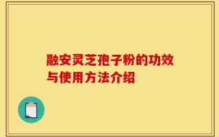 融安灵芝孢子粉的功效与使用方法介绍