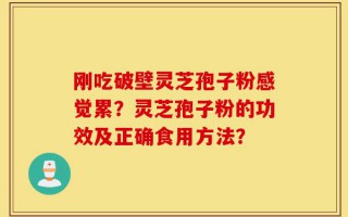 刚吃破壁灵芝孢子粉感觉累？灵芝孢子粉的功效及正确食用方法？