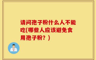 请问孢子粉什么人不能吃(哪些人应该避免食用孢子粉？)