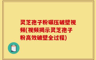 灵芝孢子粉碾压破壁视频(视频揭示灵芝孢子粉高效破壁全过程)