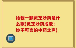 给我一颗灵芝妙药是什么歌(灵芝妙药成歌：妙不可言的中药之声)