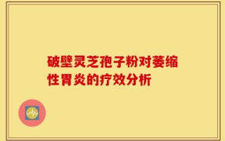 破壁灵芝孢子粉对萎缩性胃炎的疗效分析