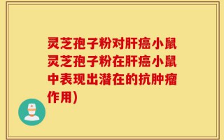 灵芝孢子粉对肝癌小鼠灵芝孢子粉在肝癌小鼠中表现出潜在的抗肿瘤作用)