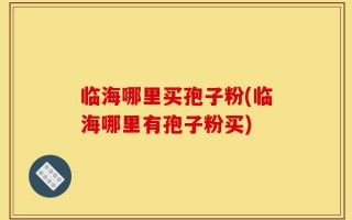 临海哪里买孢子粉(临海哪里有孢子粉买)