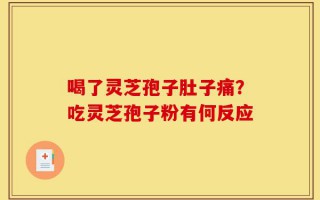 喝了灵芝孢子肚子痛？吃灵芝孢子粉有何反应