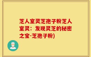 芝人室灵芝孢子粉芝人室灵：发现灵芝的秘密之宝-芝孢子粉)