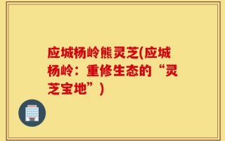 应城杨岭熊灵芝(应城杨岭：重修生态的“灵芝宝地”)