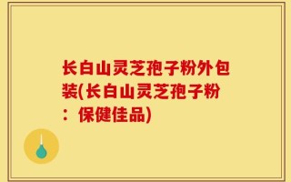 长白山灵芝孢子粉外包装(长白山灵芝孢子粉：保健佳品)