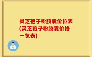 灵芝孢子粉胶囊价位表(灵芝孢子粉胶囊价格一览表)