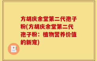 方胡庆余堂第二代孢子粉(方胡庆余堂第二代孢子粉：植物营养价值的新宠)
