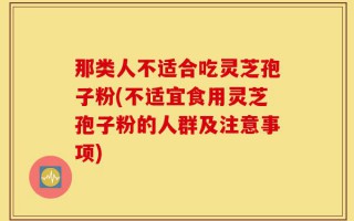 那类人不适合吃灵芝孢子粉(不适宜食用灵芝孢子粉的人群及注意事项)