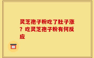 灵芝孢子粉吃了肚子涨？吃灵芝孢子粉有何反应