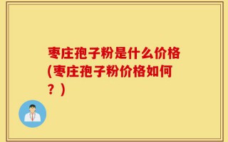 枣庄孢子粉是什么价格(枣庄孢子粉价格如何？)