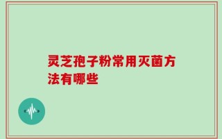 灵芝孢子粉常用灭菌方法有哪些