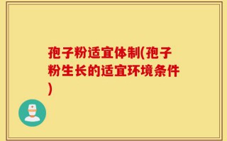 孢子粉适宜体制(孢子粉生长的适宜环境条件)